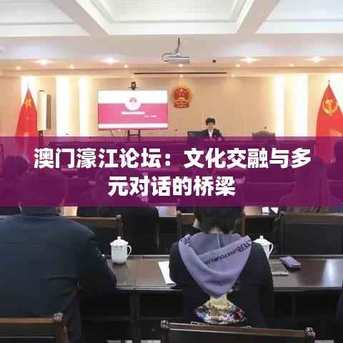 澳门濠江论坛:文化交融与多元对话的桥梁