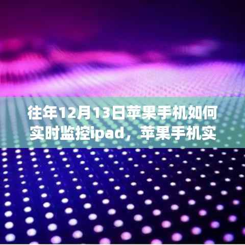 往年12月13日回顾,苹果手机实时监控iPad的技术融合与创新挑战之路。
