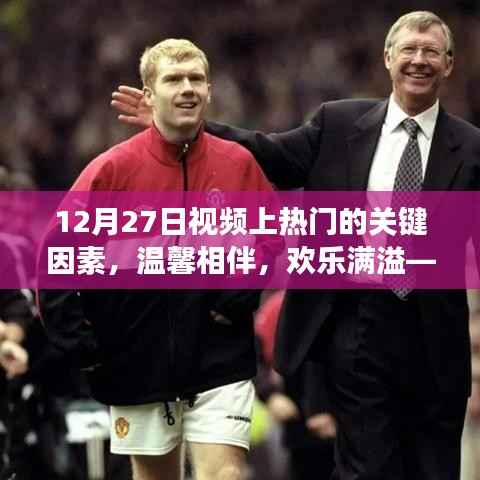 揭秘温馨日常背后的秘密,12月27日视频走红的关键因素与欢乐满溢的日常故事