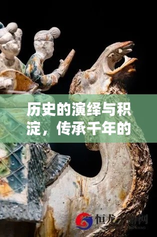 历史的演绎与积淀,传承千年的魅力瑰宝