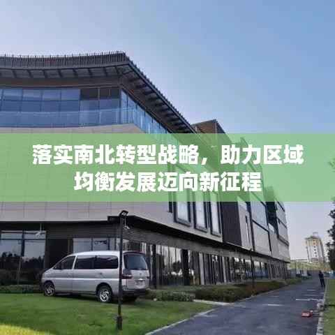 落实南北转型战略,助力区域均衡发展迈向新征程