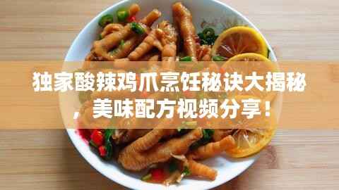 独家酸辣鸡爪烹饪秘诀大揭秘,美味配方视频分享!