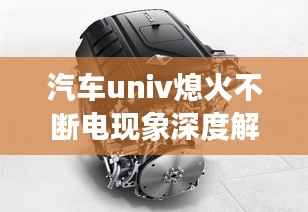 汽车univ熄火不断电现象深度解析