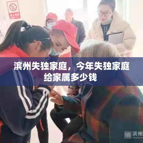滨州失独家庭,今年失独家庭给家属多少钱