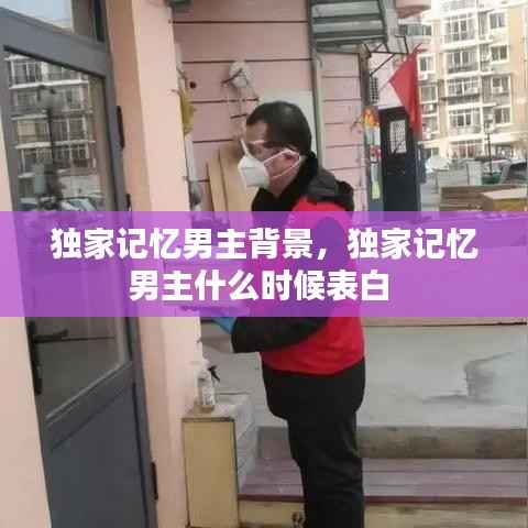 独家记忆男主背景,独家记忆男主什么时候表白