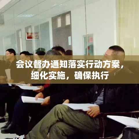 会议督办通知落实行动方案,细化实施,确保执行