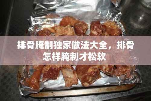 排骨腌制独家做法大全,排骨怎样腌制才松软