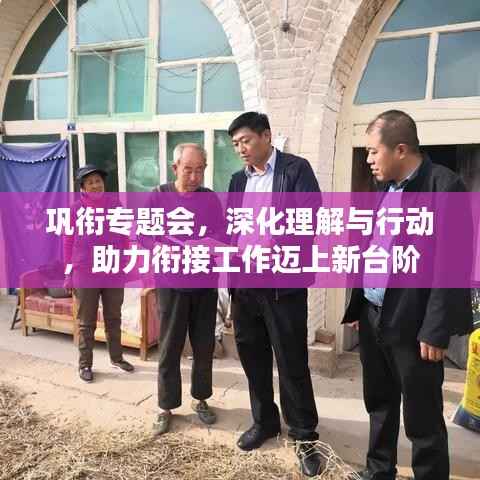 巩衔专题会，深化理解与行动，助力衔接工作迈上新台阶