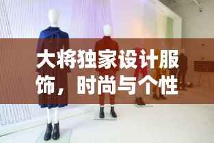 大将独家设计服饰,时尚与个性的完美融合