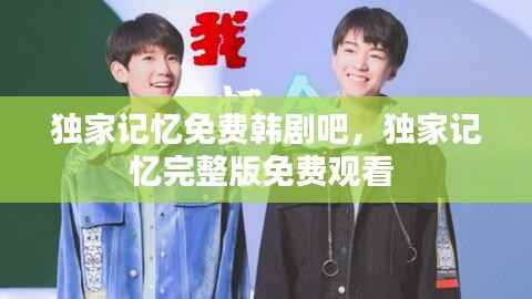 独家记忆免费韩剧吧,独家记忆完整版免费观看