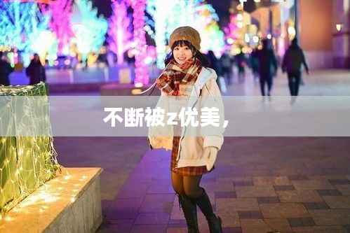 不断被z优美,