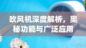 吹风机深度解析,奥秘功能与广泛应用探索