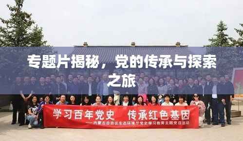 专题片揭秘,党的传承与探索之旅