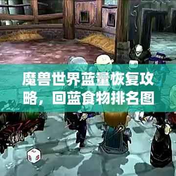 魔兽世界蓝量恢复攻略,回蓝食物排名图助你轻松掌握蓝量恢复技巧
