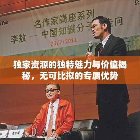 独家资源的独特魅力与价值揭秘,无可比拟的专属优势