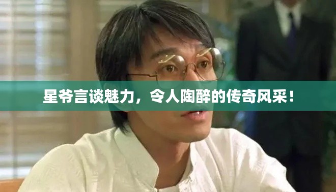 星爷言谈魅力,令人陶醉的传奇风采!