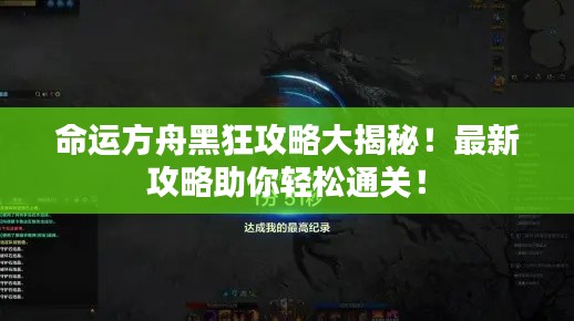 命运方舟黑狂攻略大揭秘!最新攻略助你轻松通关!