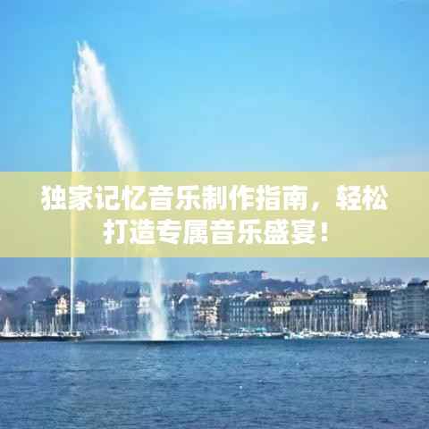 独家记忆音乐制作指南,轻松打造专属音乐盛宴!