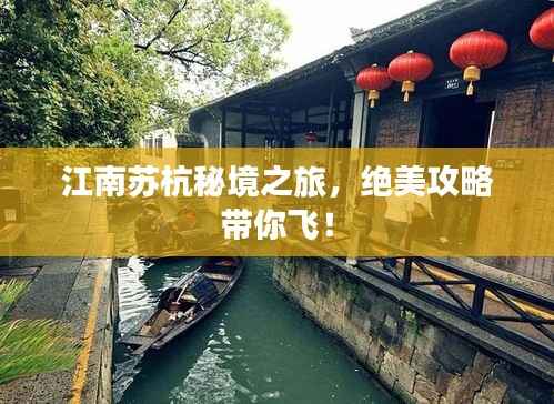 江南苏杭秘境之旅，绝美攻略带你飞！