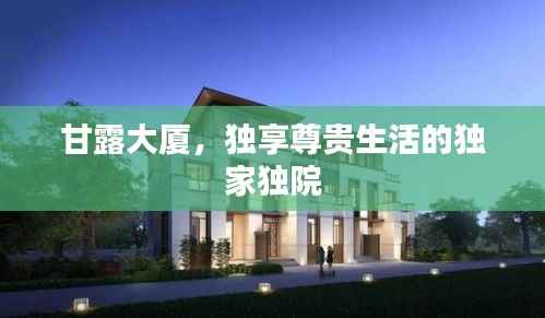 甘露大厦,独享尊贵生活的独家独院