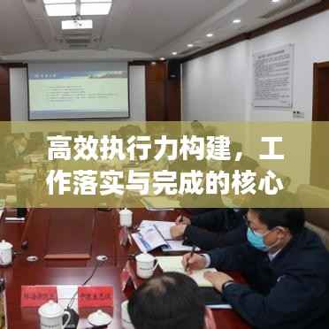 高效执行力构建,工作落实与完成的核心要素解析