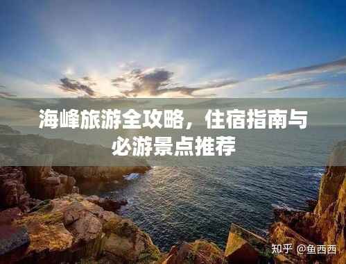 海峰旅游全攻略,住宿指南与必游景点推荐