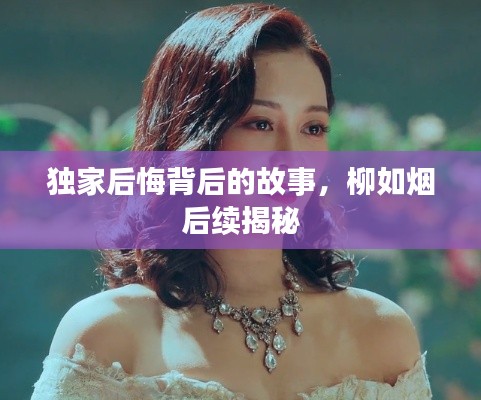 独家后悔背后的故事,柳如烟后续揭秘