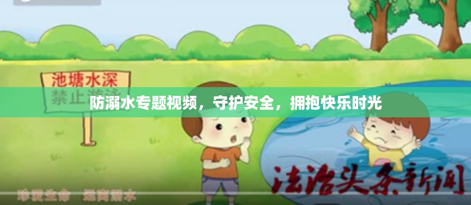 防溺水专题视频,守护安全,拥抱快乐时光
