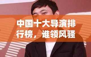 中国十大导演排行榜,谁领风骚?