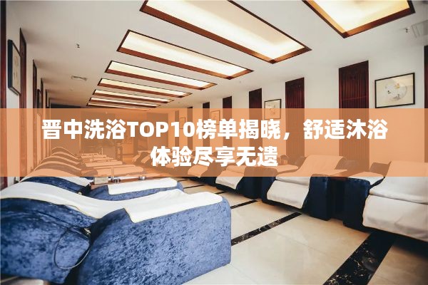 晋中洗浴TOP10榜单揭晓，舒适沐浴体验尽享无遗