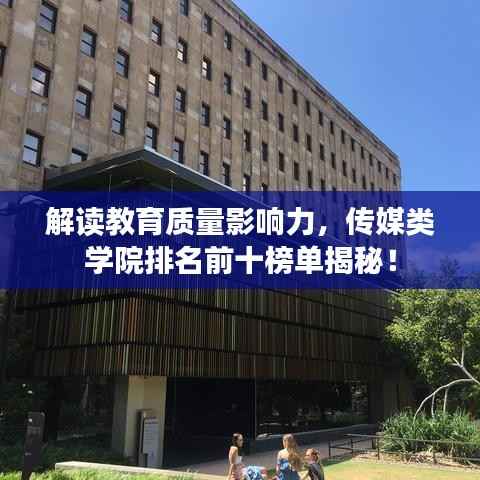 解读教育质量影响力，传媒类学院排名前十榜单揭秘！