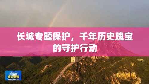 长城专题保护,千年历史瑰宝的守护行动