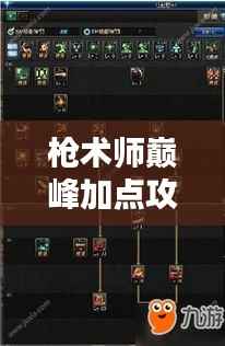 枪术师巅峰加点攻略,最新技巧助你成为顶尖高手!