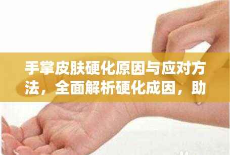 手掌皮肤硬化原因与应对方法，全面解析硬化成因，助你轻松应对