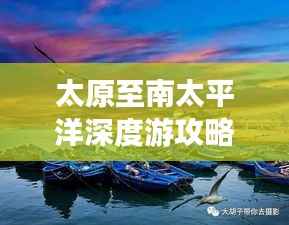 太原至南太平洋深度游攻略,畅游异域风情,体验极致旅行!