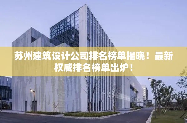 苏州建筑设计公司排名榜单揭晓！最新权威排名榜单出炉！