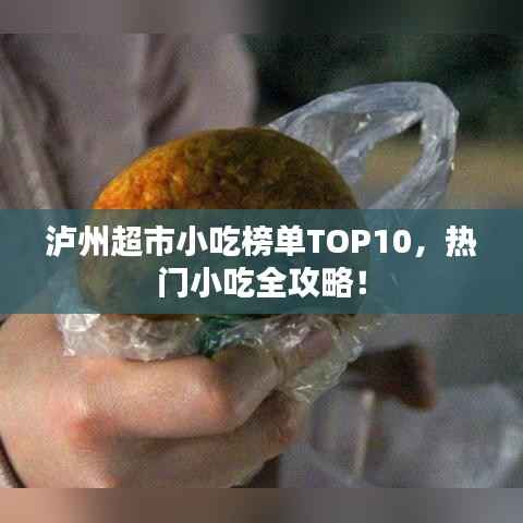 泸州超市小吃榜单TOP10，热门小吃全攻略！