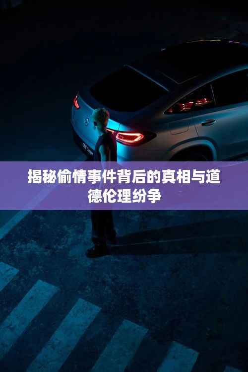 揭秘偷情事件背后的真相与道德伦理纷争