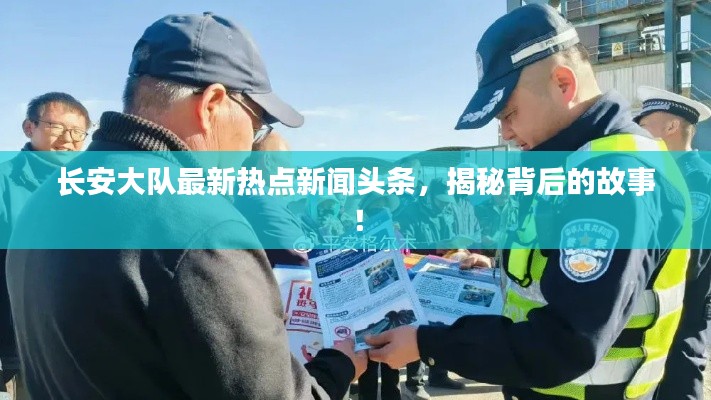 长安大队最新热点新闻头条,揭秘背后的故事!
