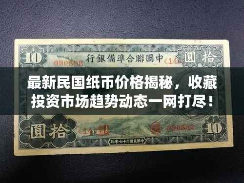 最新民国纸币价格揭秘，收藏投资市场趋势动态一网打尽！