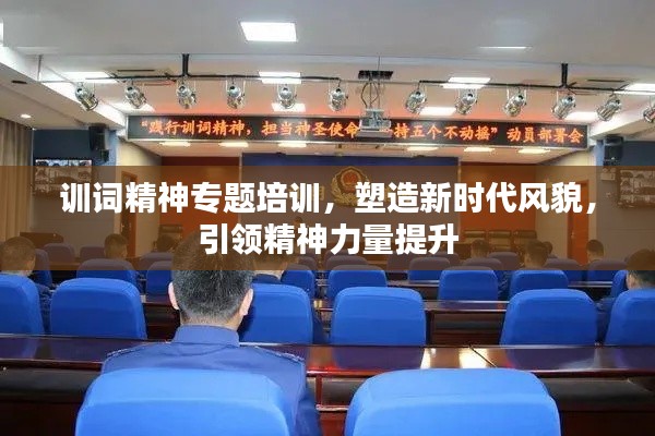 训词精神专题培训,塑造新时代风貌,引领精神力量提升