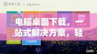 电脑桌面下载，一站式解决方案，轻松实现桌面下载管理