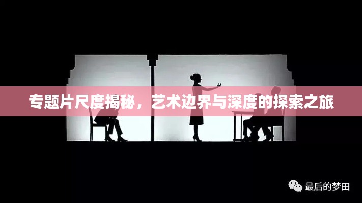 专题片尺度揭秘,艺术边界与深度的探索之旅