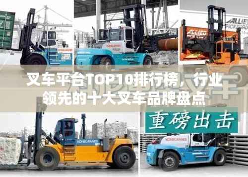 叉车平台TOP10排行榜,行业领先的十大叉车品牌盘点