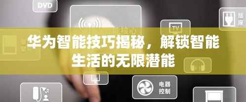 华为智能技巧揭秘,解锁智能生活的无限潜能