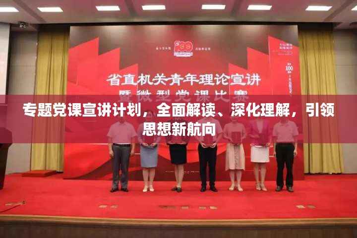 专题党课宣讲计划,全面解读、深化理解,引领思想新航向