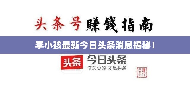 李小孩最新今日头条消息揭秘！
