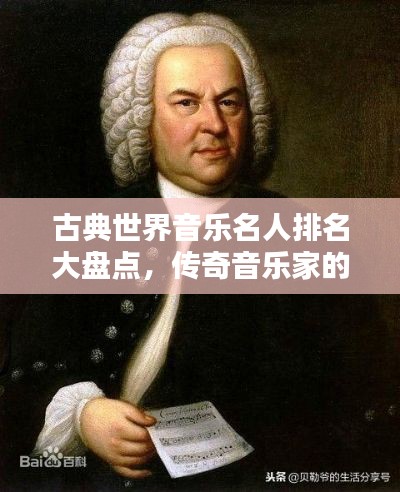 古典世界音乐名人排名大盘点,传奇音乐家的历史地位与影响