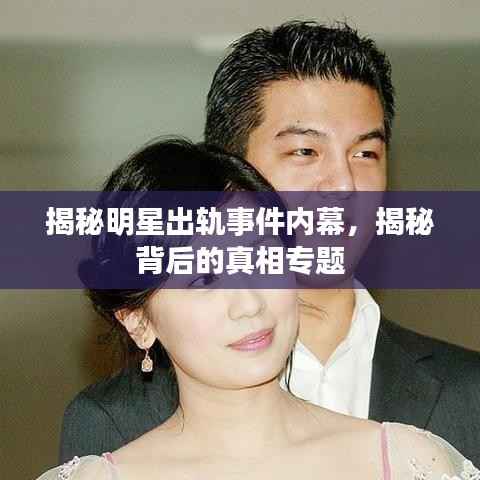 揭秘明星出轨事件内幕,揭秘背后的真相专题