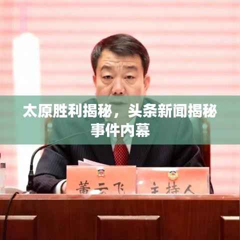 太原胜利揭秘,头条新闻揭秘事件内幕